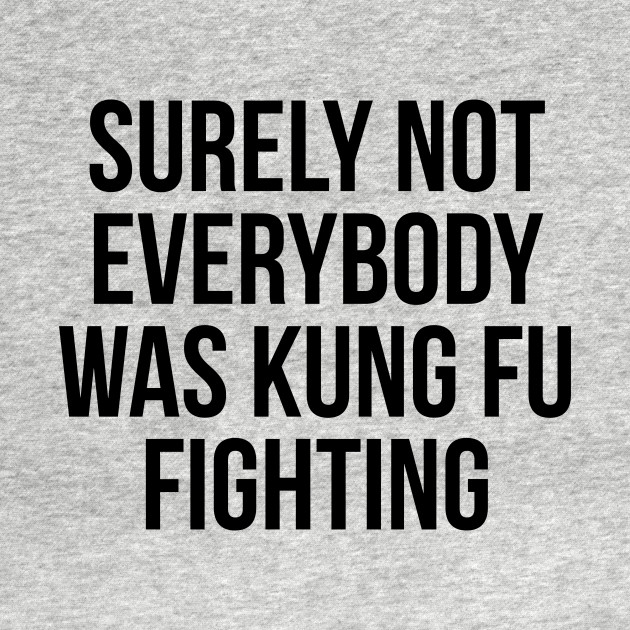 surely not everybody was kung fu fighting Kungfu Fighting TShirt TeePublic